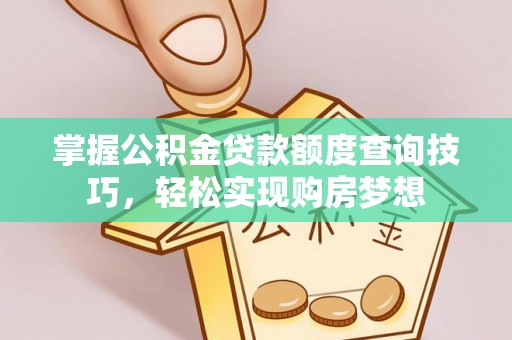 石家庄掌握公积金贷款额度查询技巧，轻松实现购房梦想