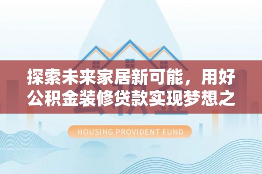 石家庄探索未来家居新可能，用好公积金装修贷款实现梦想之家