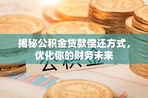 石家庄揭秘公积金贷款偿还方式，优化你的财务未来