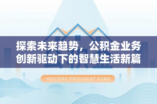 石家庄探索未来趋势，公积金业务创新驱动下的智慧生活新篇章