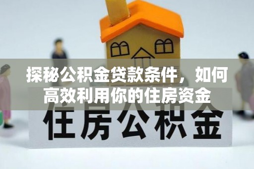 石家庄探秘公积金贷款条件，如何高效利用你的住房资金