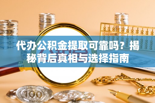 石家庄代办公积金提取可靠吗？揭秘背后真相与选择指南