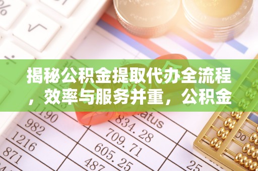 石家庄揭秘公积金提取代办全流程，效率与服务并重，公积金提取代办要多久不再是难题