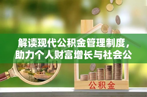 石家庄解读现代公积金管理制度，助力个人财富增长与社会公平