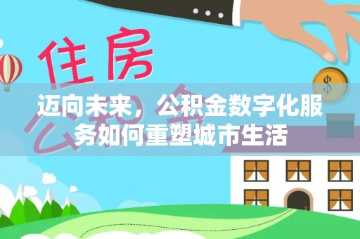 石家庄迈向未来，公积金数字化服务如何重塑城市生活