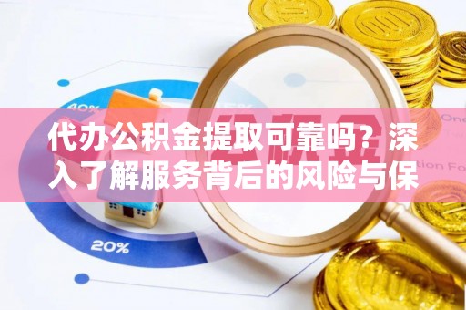 石家庄代办公积金提取可靠吗？深入了解服务背后的风险与保障