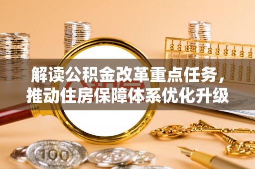 石家庄解读公积金改革重点任务，推动住房保障体系优化升级