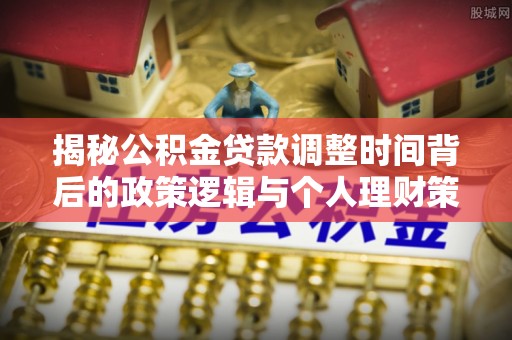 石家庄揭秘公积金贷款调整时间背后的政策逻辑与个人理财策略