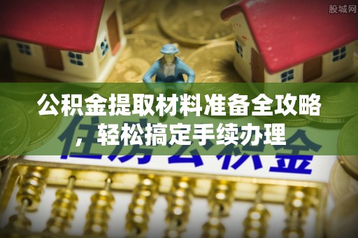 石家庄公积金提取材料准备全攻略，轻松搞定手续办理