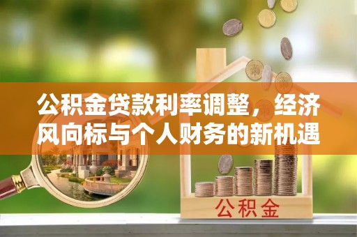 石家庄公积金贷款利率调整，经济风向标与个人财务的新机遇