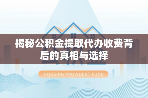 石家庄揭秘公积金提取代办收费背后的真相与选择