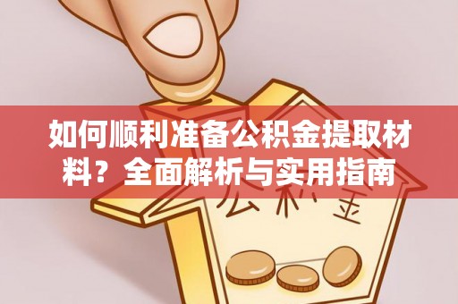 石家庄如何顺利准备公积金提取材料？全面解析与实用指南
