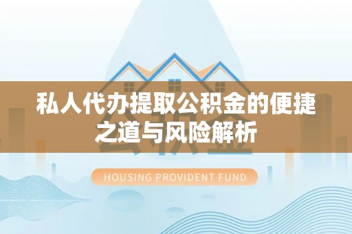 石家庄私人代办提取公积金的便捷之道与风险解析