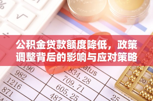 石家庄公积金贷款额度降低，政策调整背后的影响与应对策略