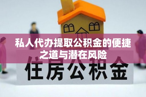 石家庄私人代办提取公积金的便捷之道与潜在风险