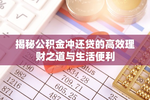 石家庄揭秘公积金冲还贷的高效理财之道与生活便利