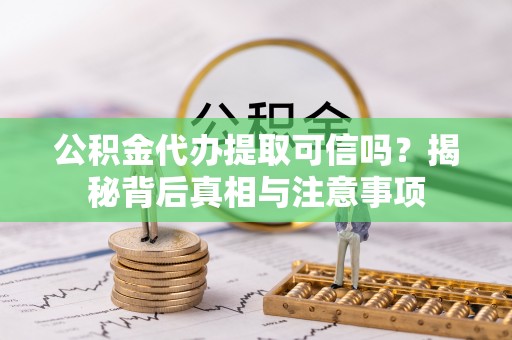 石家庄公积金代办提取可信吗？揭秘背后真相与注意事项