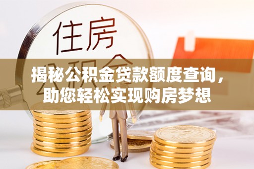 石家庄揭秘公积金贷款额度查询，助您轻松实现购房梦想