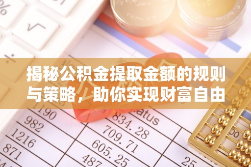 石家庄揭秘公积金提取金额的规则与策略，助你实现财富自由