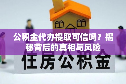 石家庄公积金代办提取可信吗？揭秘背后的真相与风险