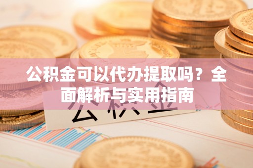 石家庄公积金可以代办提取吗？全面解析与实用指南