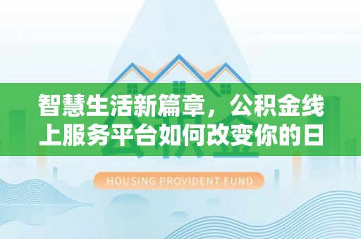 石家庄智慧生活新篇章，公积金线上服务平台如何改变你的日常