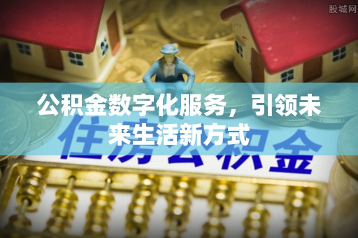 石家庄公积金数字化服务，引领未来生活新方式