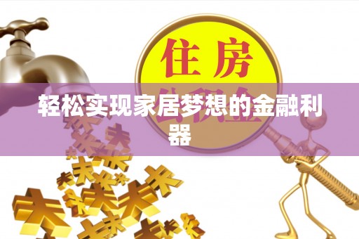 石家庄轻松实现家居梦想的金融利器