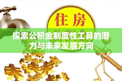 石家庄探索公积金制度性工具的潜力与未来发展方向