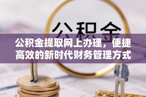 石家庄公积金提取网上办理，便捷高效的新时代财务管理方式