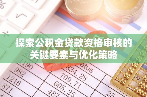 石家庄探索公积金贷款资格审核的关键要素与优化策略