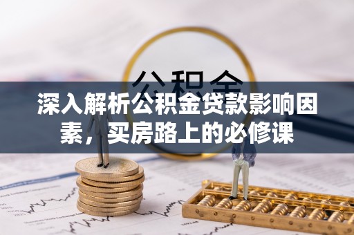 石家庄深入解析公积金贷款影响因素，买房路上的必修课