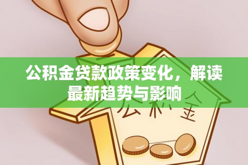 石家庄公积金贷款政策变化，解读最新趋势与影响