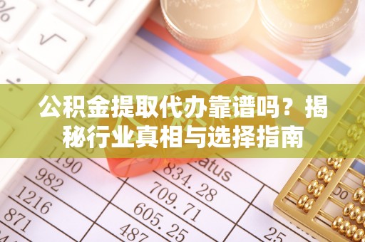石家庄公积金提取代办靠谱吗？揭秘行业真相与选择指南