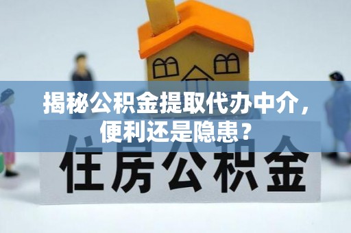 石家庄揭秘公积金提取代办中介，便利还是隐患？