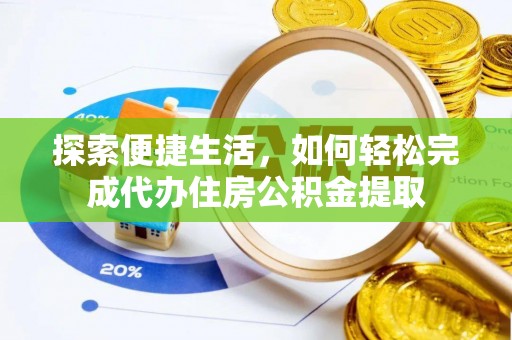 石家庄探索便捷生活，如何轻松完成代办住房公积金提取