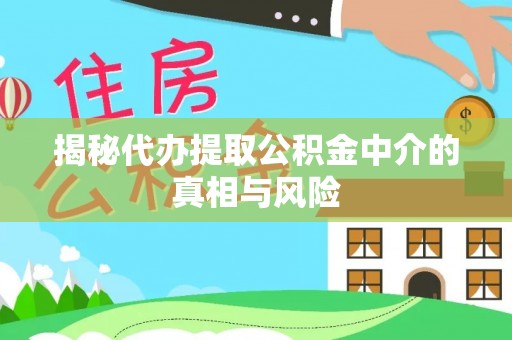 石家庄揭秘代办提取公积金中介的真相与风险