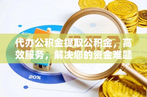 石家庄代办公积金提取公积金，高效服务，解决您的资金难题
