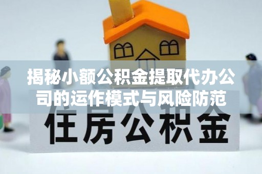 石家庄揭秘小额公积金提取代办公司的运作模式与风险防范