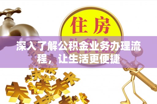 石家庄深入了解公积金业务办理流程，让生活更便捷