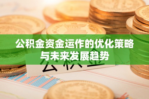 石家庄公积金资金运作的优化策略与未来发展趋势