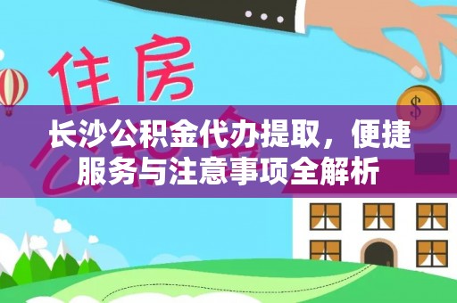 石家庄长沙公积金代办提取，便捷服务与注意事项全解析