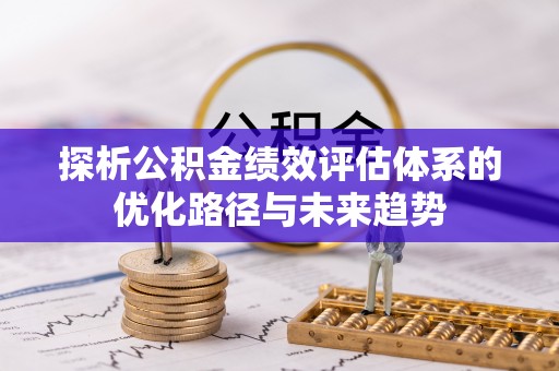 石家庄探析公积金绩效评估体系的优化路径与未来趋势