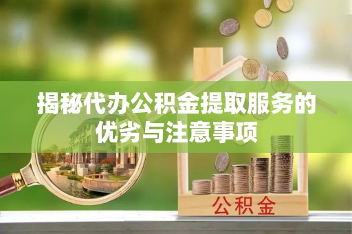 石家庄揭秘代办公积金提取服务的优劣与注意事项