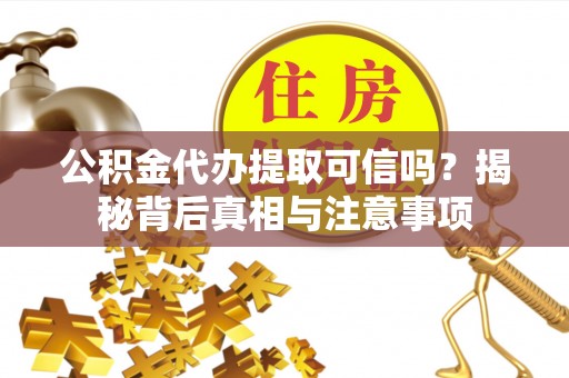 石家庄公积金代办提取可信吗？揭秘背后真相与注意事项