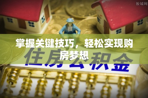 石家庄掌握关键技巧，轻松实现购房梦想
