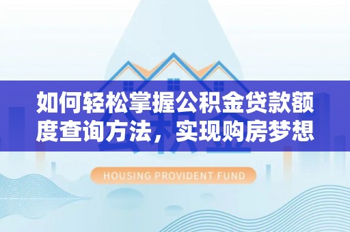 石家庄如何轻松掌握公积金贷款额度查询方法，实现购房梦想？