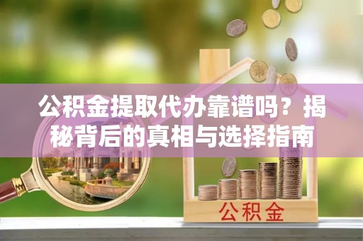 石家庄公积金提取代办靠谱吗？揭秘背后的真相与选择指南