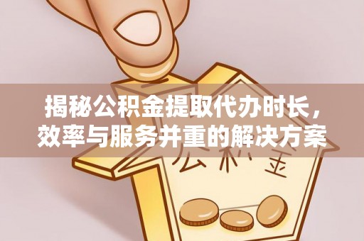 石家庄揭秘公积金提取代办时长，效率与服务并重的解决方案