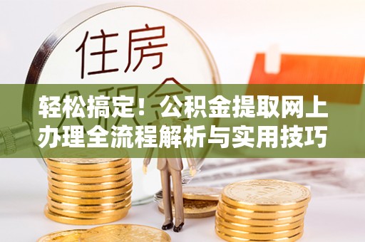 石家庄轻松搞定！公积金提取网上办理全流程解析与实用技巧